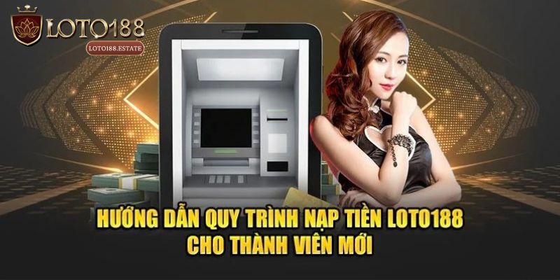 Nạp Tiền Loto188 - Chia Sẻ Quy Trình Giao Dịch Đơn Giản 2 Hướng dẫn nạp tiền Loto188 qua nhiều phương thức
